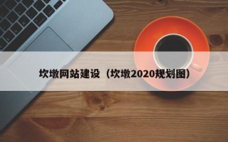 清镇坎墩网站建设（坎墩2020规划图）
