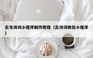 清镇古文诗词小程序制作教程（古诗词微信小程序）