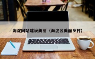 清镇海淀网站建设美丽（海淀区美丽乡村）