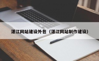 清镇湛江网站建设外包（湛江网站制作建设）