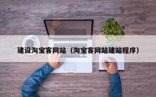 清镇建设淘宝客网站（淘宝客网站建站程序）