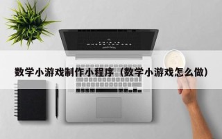 清镇数学小游戏制作小程序（数学小游戏怎么做）
