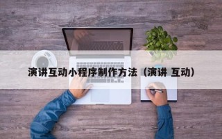 清镇演讲互动小程序制作方法（演讲 互动）