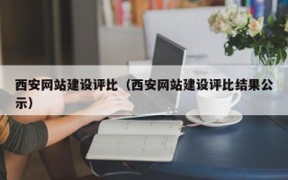 清镇西安网站建设评比（西安网站建设评比结果公示）